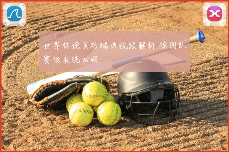 世界杯德国对瑞典视频解析 德国队赛场表现回顾