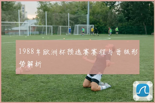 1988年欧洲杯预选赛赛程与晋级形势解析