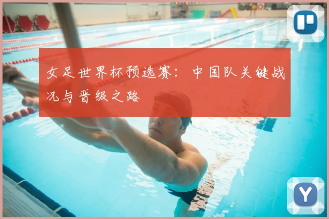 女足世界杯预选赛：中国队关键战况与晋级之路