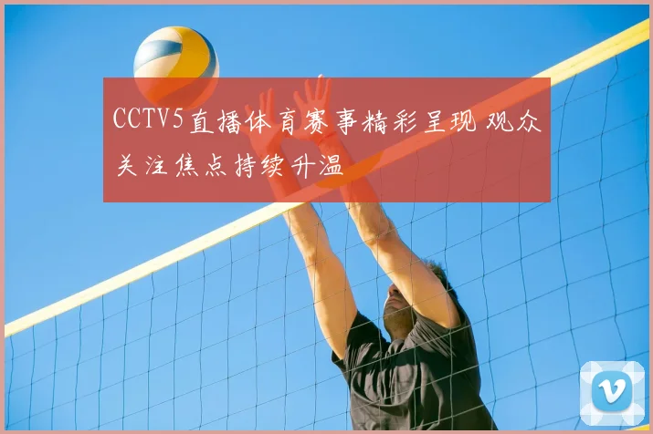 CCTV5直播体育赛事精彩呈现 观众关注焦点持续升温