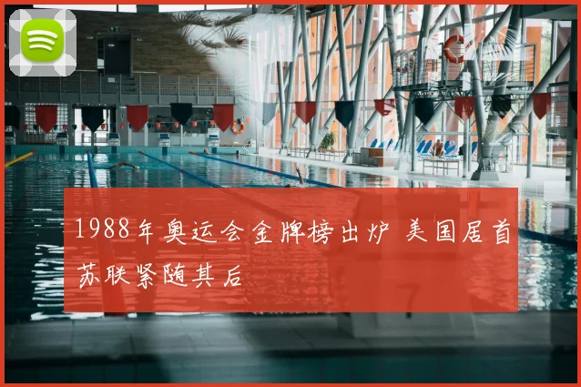 1988年奥运会金牌榜出炉 美国居首苏联紧随其后