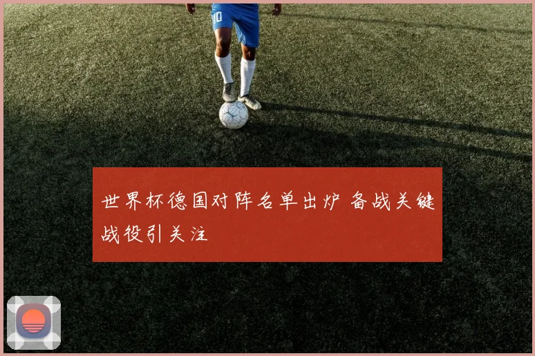 世界杯德国对阵名单出炉 备战关键战役引关注