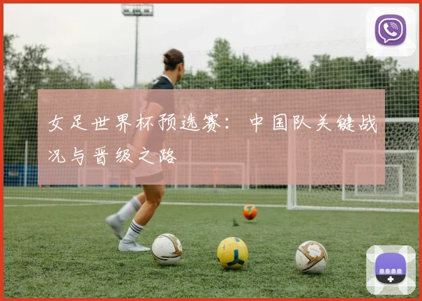 女足世界杯预选赛：中国队关键战况与晋级之路